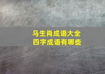 马生肖成语大全 四字成语有哪些